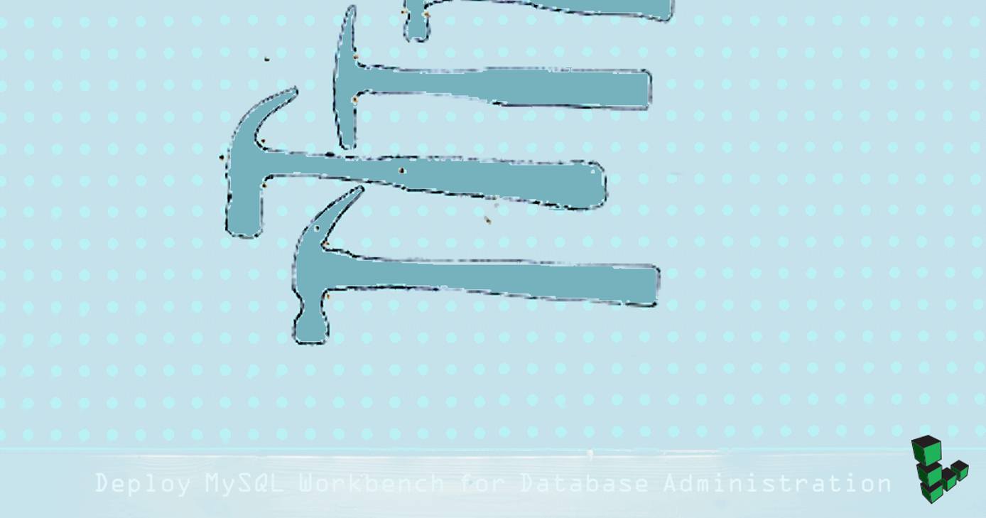 Deploy MySQL Workbench for Database Administration Deploy MySQL Workbench for Database Administration